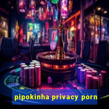 pipokinha privacy porn